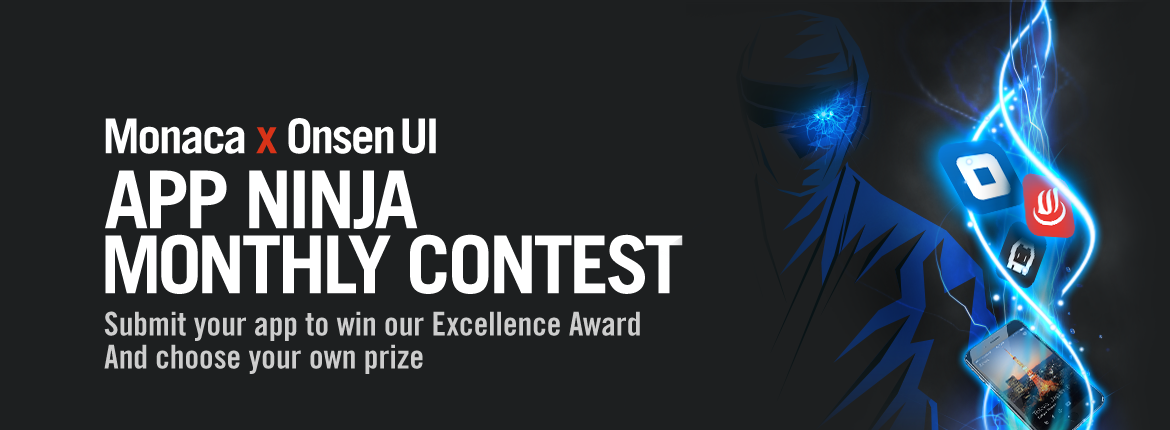 Monaca x Onsen UI APP NINJA MONTHLY CONTEST Submit your app to win our Excellence Award And choose your own prize